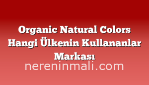 Organic Natural Colors Hangi Ülkenin Kullananlar Markası