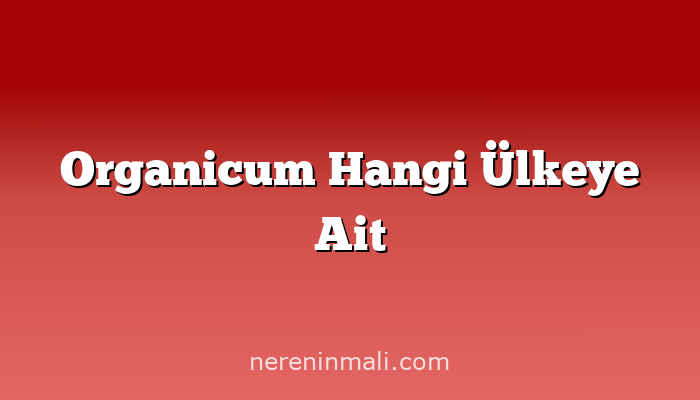 Organicum Hangi Ülkeye Ait