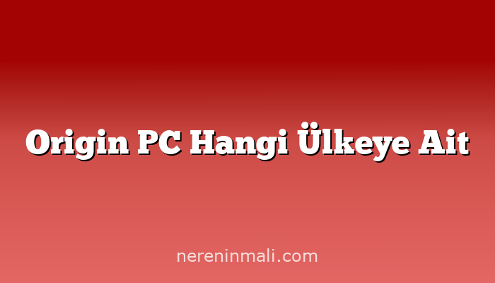 Origin PC Hangi Ülkeye Ait