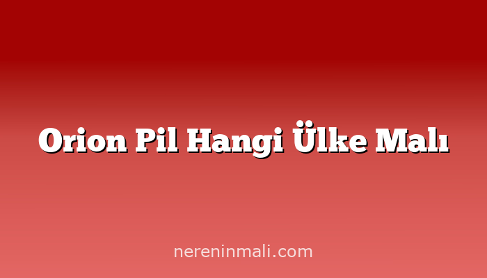 Orion Pil Hangi Ülke Malı
