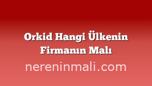 Orkid Hangi Ülkenin Firmanın Malı