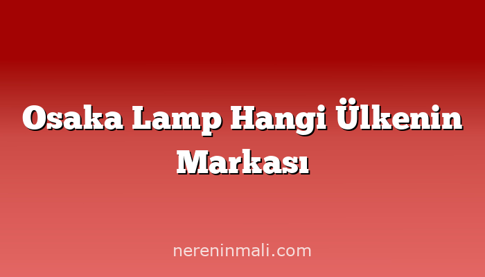 Osaka Lamp Hangi Ülkenin Markası