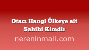 Otacı Hangi Ülkeye ait Sahibi Kimdir