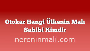 Otokar Hangi Ülkenin Malı Sahibi Kimdir