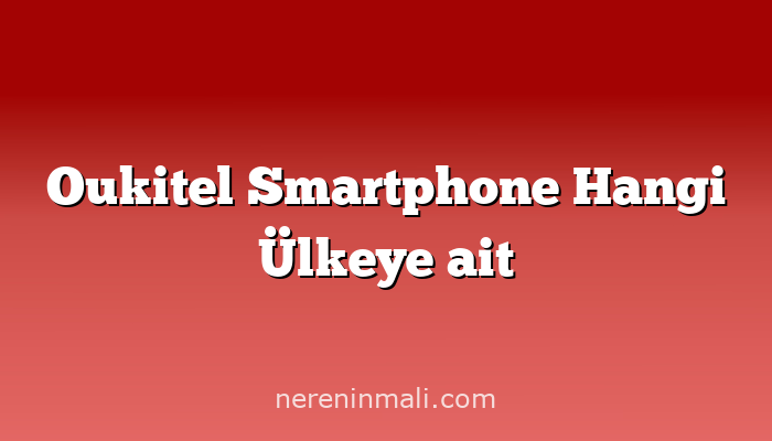 Oukitel Smartphone Hangi Ülkeye ait