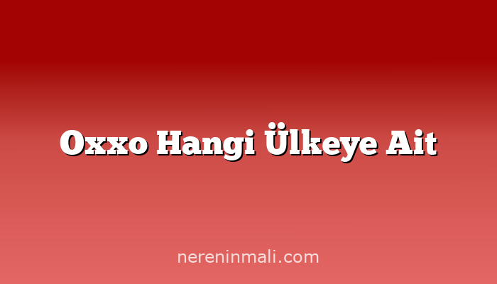 Oxxo Hangi Ülkeye Ait