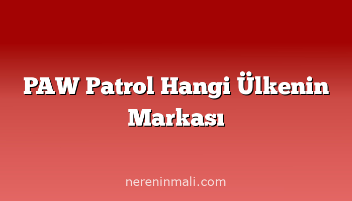 PAW Patrol Hangi Ülkenin Markası