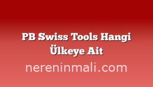 PB Swiss Tools Hangi Ülkeye Ait