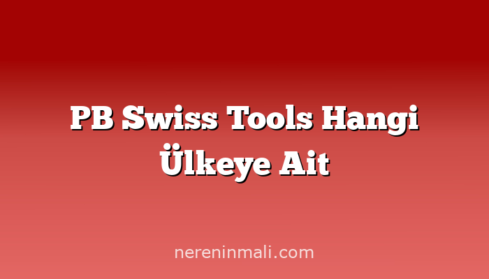 PB Swiss Tools Hangi Ülkeye Ait