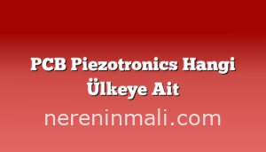 PCB Piezotronics Hangi Ülkeye Ait