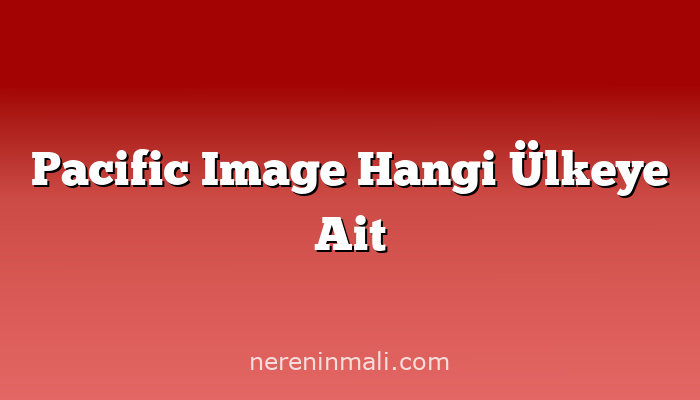 Pacific Image Hangi Ülkeye Ait