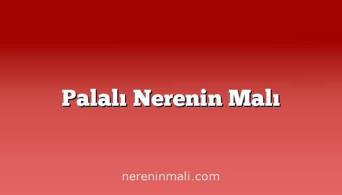 Palalı Nerenin Malı