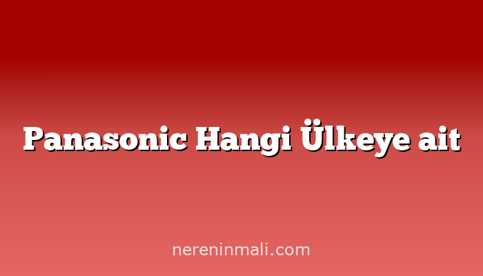 Panasonic Hangi Ülkeye ait