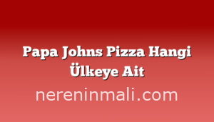 Papa Johns Pizza Hangi Ülkeye Ait