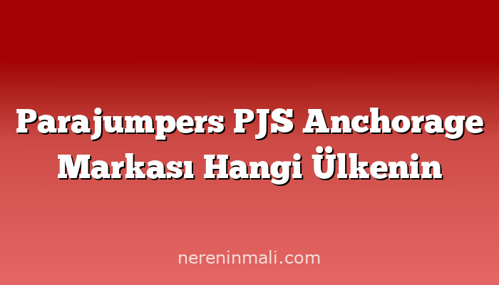 Parajumpers PJS Anchorage Markası Hangi Ülkenin