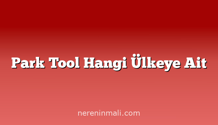 Park Tool Hangi Ülkeye Ait