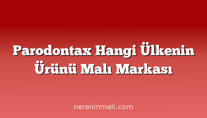 Parodontax Hangi Ülkenin Ürünü Malı Markası