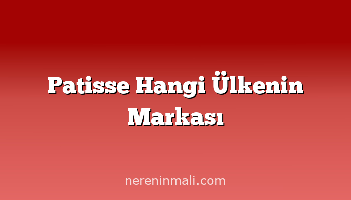 Patisse Hangi Ülkenin Markası