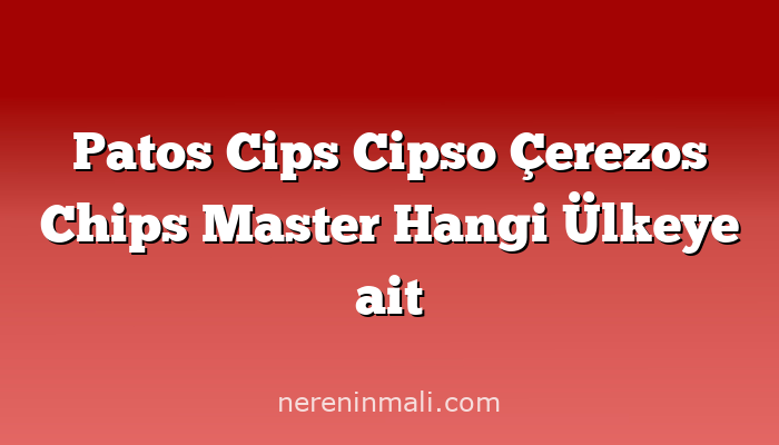 Patos Cips Cipso Çerezos Chips Master Hangi Ülkeye ait