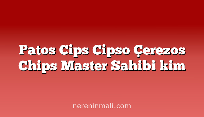 Patos Cips Cipso Çerezos Chips Master Sahibi kim