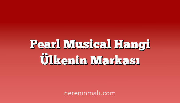 Pearl Musical Hangi Ülkenin Markası