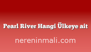 Pearl River Hangi Ülkeye ait