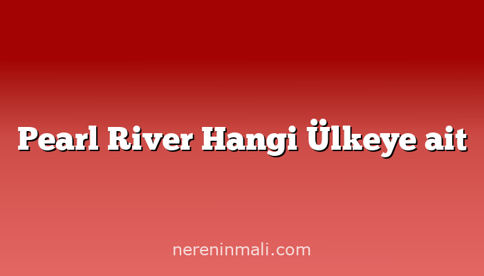 Pearl River Hangi Ülkeye ait