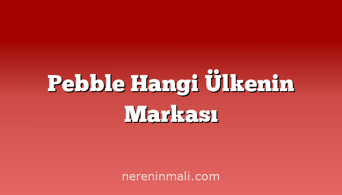 Pebble Hangi Ülkenin Markası