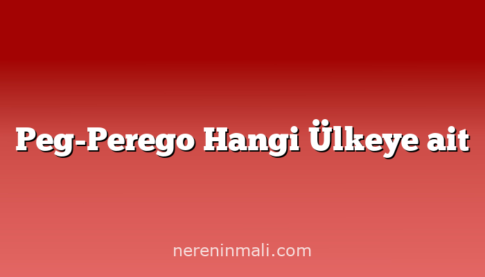 Peg-Perego Hangi Ülkeye ait