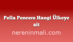 Pella Pencere Hangi Ülkeye ait