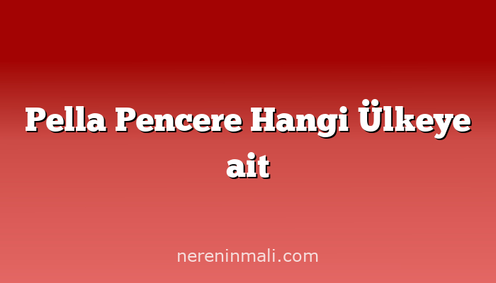 Pella Pencere Hangi Ülkeye ait