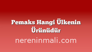 Pemaks Hangi Ülkenin Ürünüdür