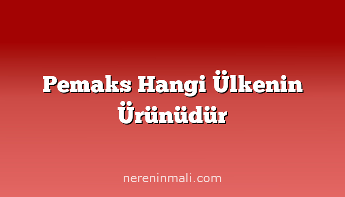 Pemaks Hangi Ülkenin Ürünüdür