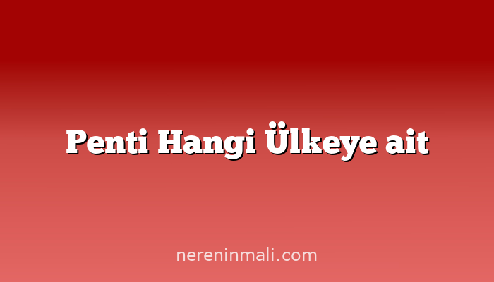 Penti Hangi Ülkeye ait