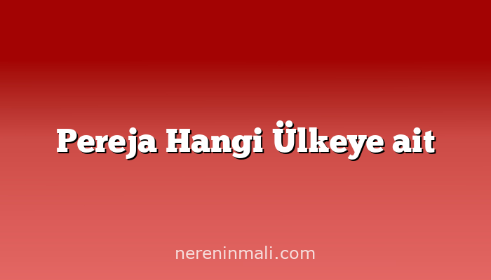 Pereja Hangi Ülkeye ait