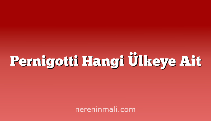 Pernigotti Hangi Ülkeye Ait