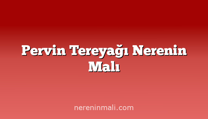 Pervin Tereyağı Nerenin Malı