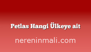 Petlas Hangi Ülkeye ait