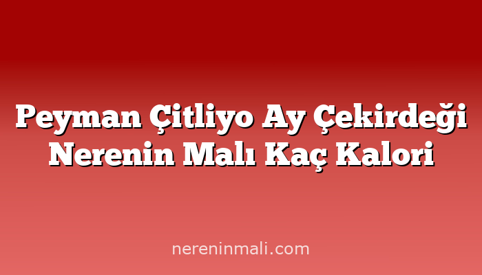 Peyman Çitliyo Ay Çekirdeği Nerenin Malı Kaç Kalori