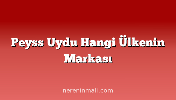 Peyss Uydu Hangi Ülkenin Markası