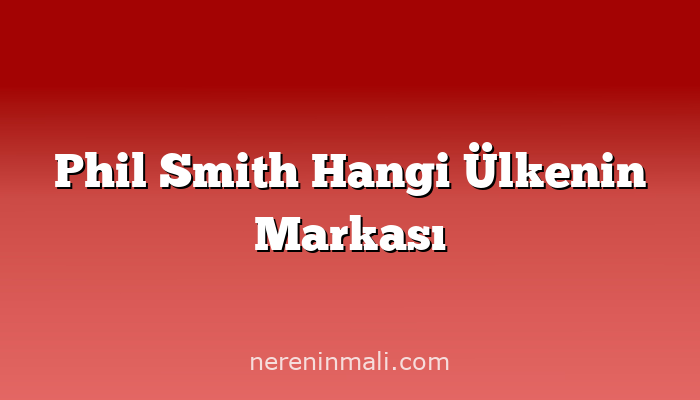 Phil Smith Hangi Ülkenin Markası