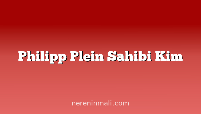 Philipp Plein Sahibi Kim