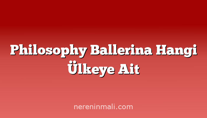 Philosophy Ballerina Hangi Ülkeye Ait