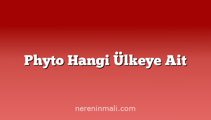 Phyto Hangi Ülkeye Ait