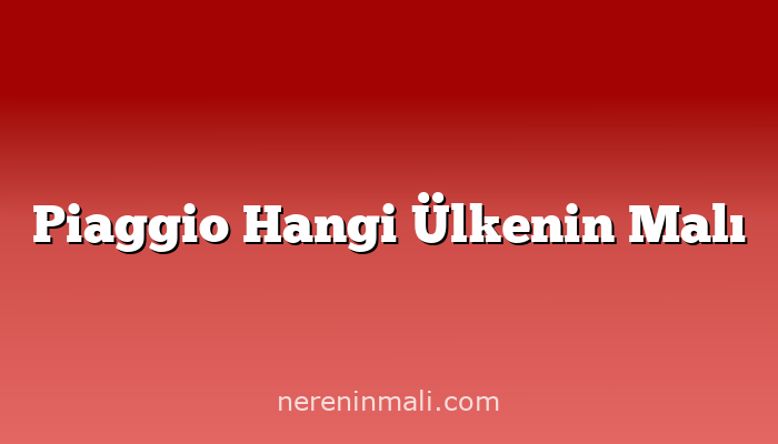 Piaggio Hangi Ülkenin Malı