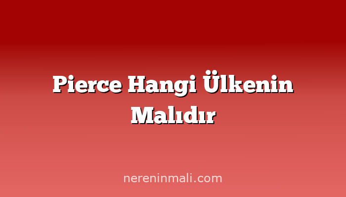 Pierce Hangi Ülkenin Malıdır