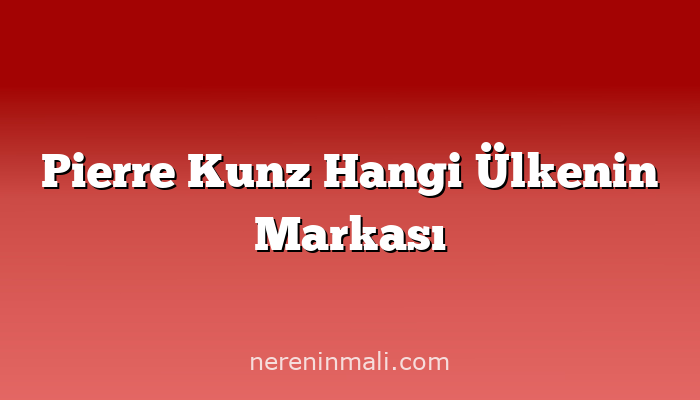 Pierre Kunz Hangi Ülkenin Markası