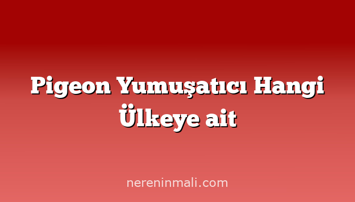 Pigeon Yumuşatıcı Hangi Ülkeye ait