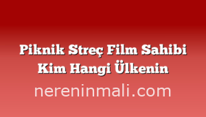 Piknik Streç Film Sahibi Kim Hangi Ülkenin