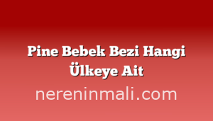 Pine Bebek Bezi Hangi Ülkeye Ait